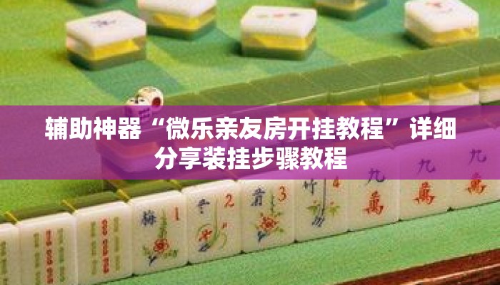 辅助神器“微乐亲友房开挂教程	”详细分享装挂步骤教程