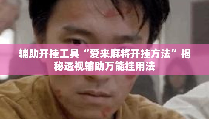 辅助开挂工具“爱来麻将开挂方法”揭秘透视辅助万能挂用法
