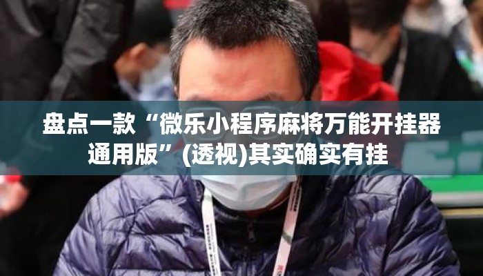 盘点一款“微乐小程序麻将万能开挂器通用版”(透视)其实确实有挂 