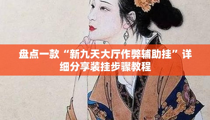 盘点一款“新九天大厅作弊辅助挂”详细分享装挂步骤教程