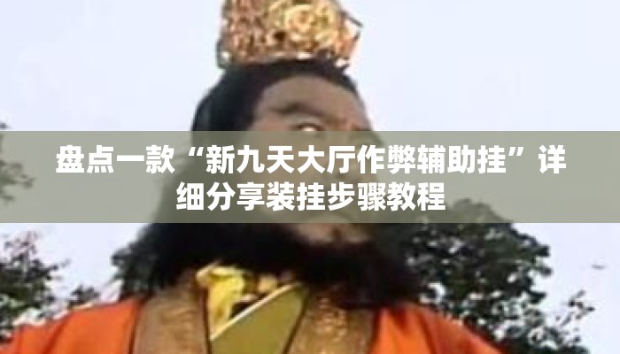 盘点一款“新九天大厅作弊辅助挂	”详细分享装挂步骤教程