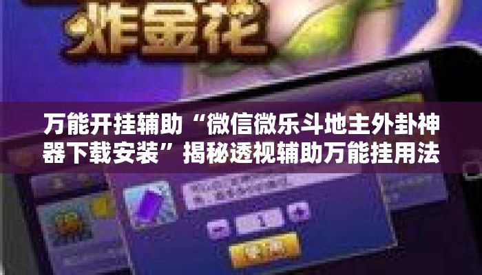 万能开挂辅助“微信微乐斗地主外卦神器下载安装	”揭秘透视辅助万能挂用法
