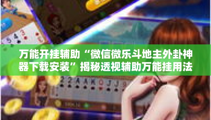 万能开挂辅助“微信微乐斗地主外卦神器下载安装”揭秘透视辅助万能挂用法