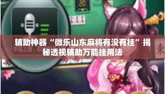 辅助神器“微乐山东麻将有没有挂	”揭秘透视辅助万能挂用法