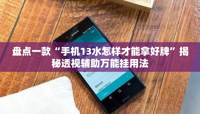 盘点一款“手机13水怎样才能拿好牌”揭秘透视辅助万能挂用法