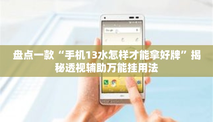 盘点一款“手机13水怎样才能拿好牌”揭秘透视辅助万能挂用法