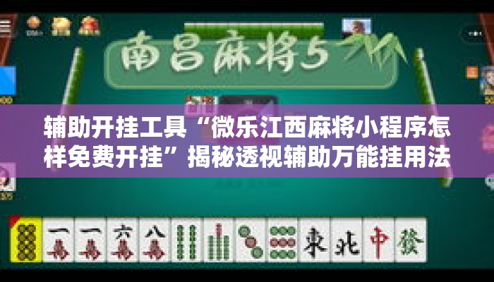 辅助开挂工具“微乐江西麻将小程序怎样免费开挂”揭秘透视辅助万能挂用法
