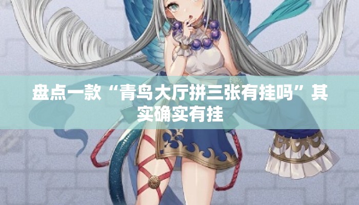 盘点一款“青鸟大厅拼三张有挂吗	”其实确实有挂