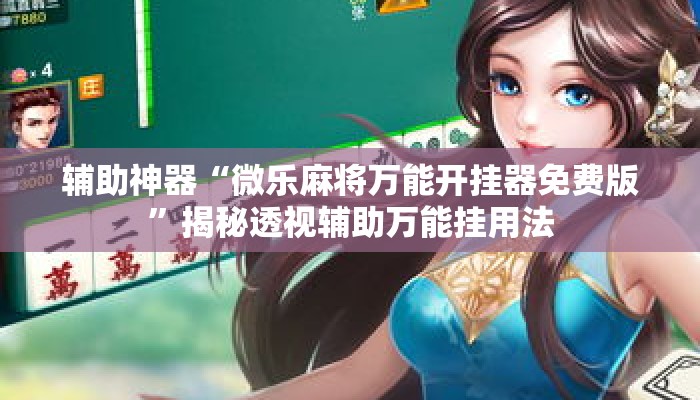 辅助神器“微乐麻将万能开挂器免费版”揭秘透视辅助万能挂用法