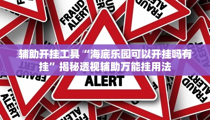 辅助开挂工具“海底乐园可以开挂吗有挂”揭秘透视辅助万能挂用法