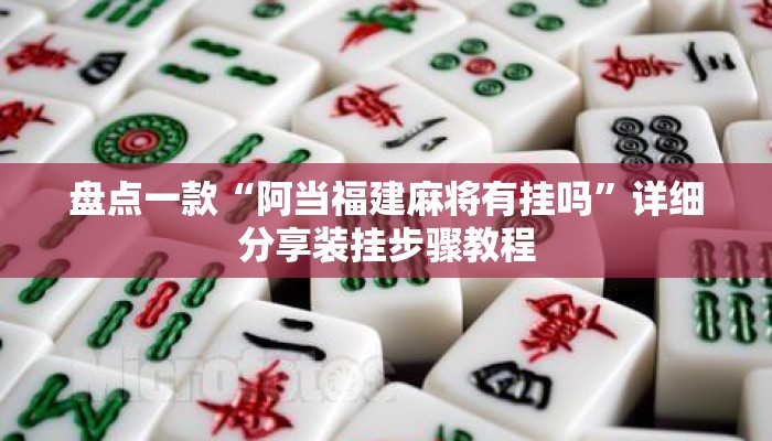 盘点一款“阿当福建麻将有挂吗”详细分享装挂步骤教程