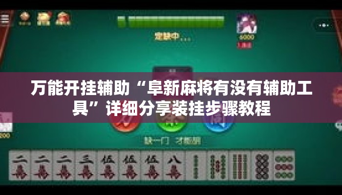 万能开挂辅助“阜新麻将有没有辅助工具”详细分享装挂步骤教程