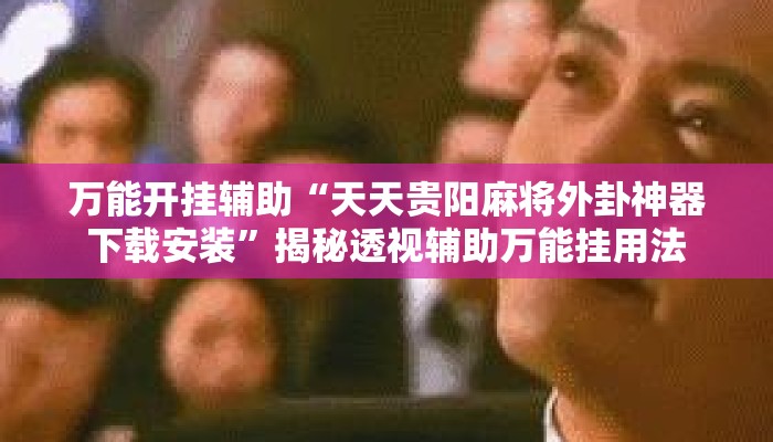 万能开挂辅助“天天贵阳麻将外卦神器下载安装”揭秘透视辅助万能挂用法