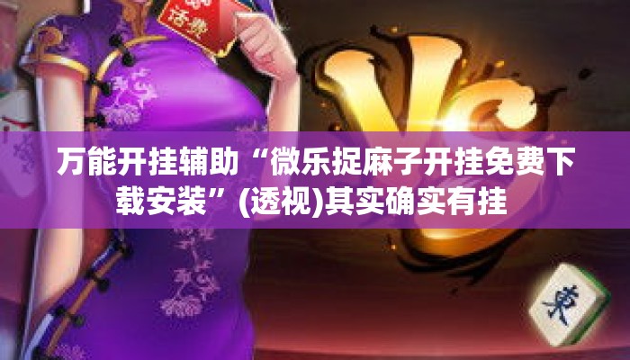 万能开挂辅助“微乐捉麻子开挂免费下载安装”(透视)其实确实有挂 