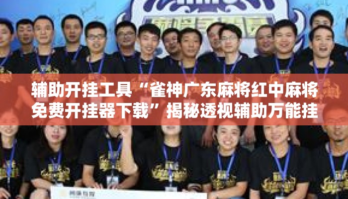 辅助开挂工具“雀神广东麻将红中麻将免费开挂器下载	”揭秘透视辅助万能挂用法