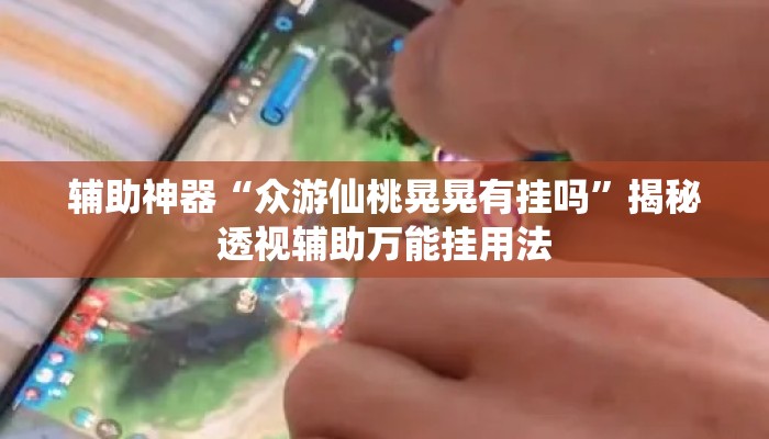 辅助神器“众游仙桃晃晃有挂吗”揭秘透视辅助万能挂用法