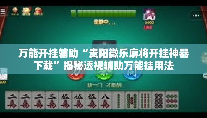 万能开挂辅助“贵阳微乐麻将开挂神器下载”揭秘透视辅助万能挂用法
