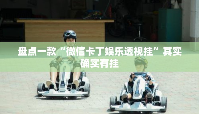盘点一款“微信卡丁娱乐透视挂	”其实确实有挂
