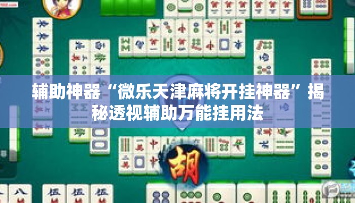 辅助神器“微乐天津麻将开挂神器”揭秘透视辅助万能挂用法