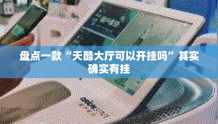 盘点一款“天酷大厅可以开挂吗	”其实确实有挂
