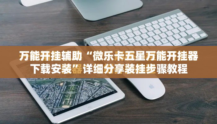 万能开挂辅助“微乐卡五星万能开挂器下载安装”详细分享装挂步骤教程