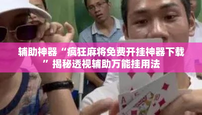 辅助神器“疯狂麻将免费开挂神器下载”揭秘透视辅助万能挂用法