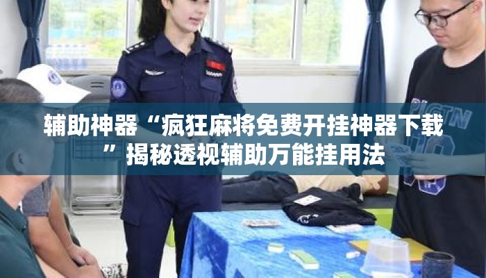 辅助神器“疯狂麻将免费开挂神器下载”揭秘透视辅助万能挂用法