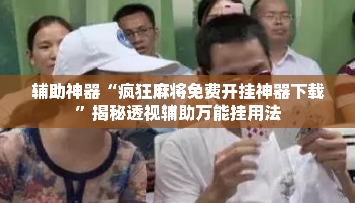 辅助神器“疯狂麻将免费开挂神器下载”揭秘透视辅助万能挂用法