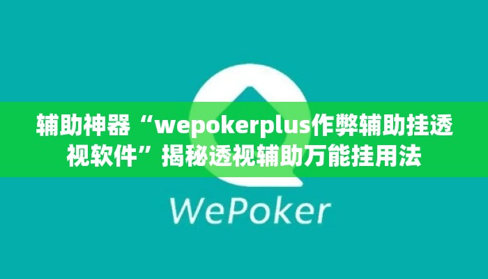 辅助神器“wepokerplus作弊辅助挂透视软件	”揭秘透视辅助万能挂用法