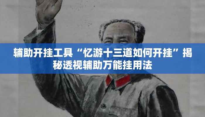 辅助开挂工具“忆游十三道如何开挂”揭秘透视辅助万能挂用法
