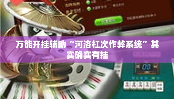 万能开挂辅助“河洛杠次作弊系统	”其实确实有挂