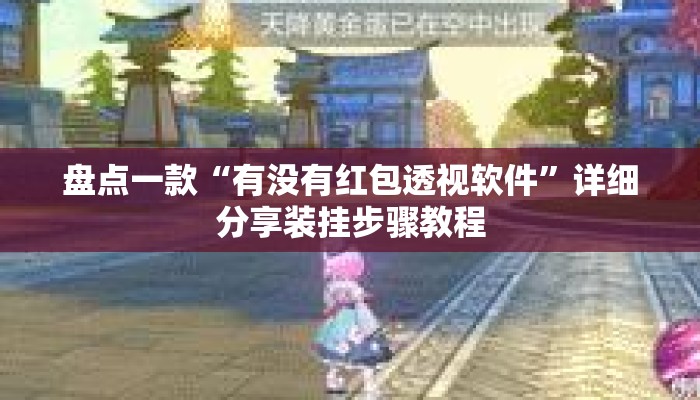 盘点一款“有没有红包透视软件”详细分享装挂步骤教程