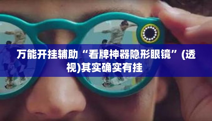 万能开挂辅助“看牌神器隐形眼镜”(透视)其实确实有挂 