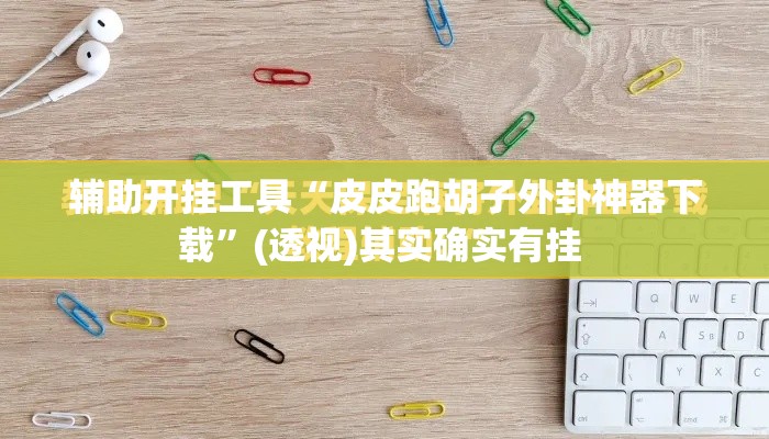 辅助开挂工具“皮皮跑胡子外卦神器下载”(透视)其实确实有挂 