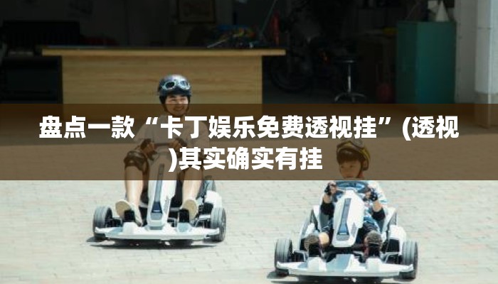 盘点一款“卡丁娱乐免费透视挂”(透视)其实确实有挂 