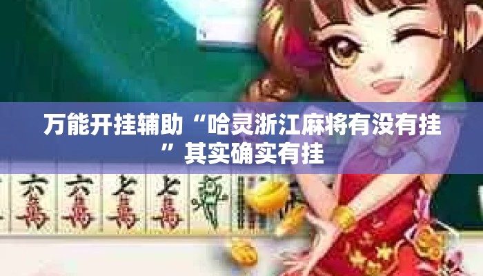 万能开挂辅助“哈灵浙江麻将有没有挂”其实确实有挂