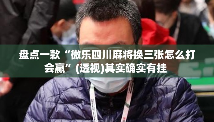 盘点一款“微乐四川麻将换三张怎么打会赢	”(透视)其实确实有挂 