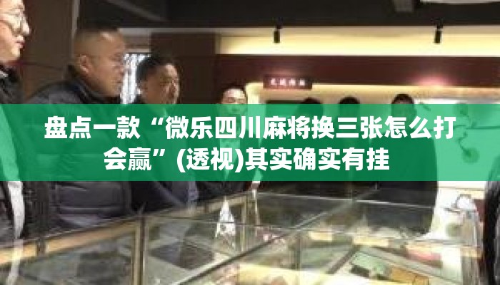 盘点一款“微乐四川麻将换三张怎么打会赢”(透视)其实确实有挂 