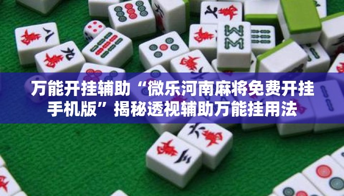 万能开挂辅助“微乐河南麻将免费开挂手机版”揭秘透视辅助万能挂用法