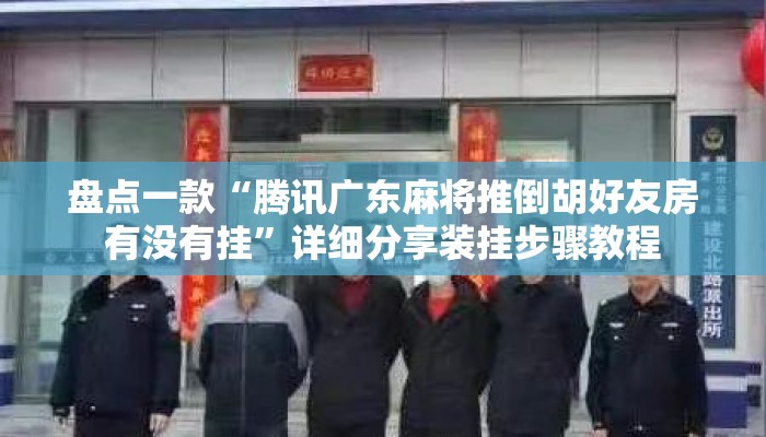 盘点一款“腾讯广东麻将推倒胡好友房有没有挂”详细分享装挂步骤教程