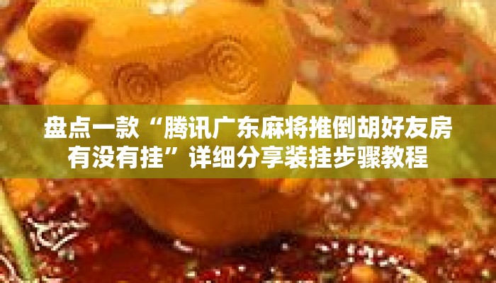 盘点一款“腾讯广东麻将推倒胡好友房有没有挂	”详细分享装挂步骤教程