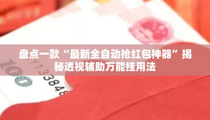 盘点一款“最新全自动抢红包神器	”揭秘透视辅助万能挂用法