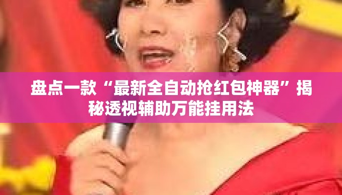 盘点一款“最新全自动抢红包神器	”揭秘透视辅助万能挂用法
