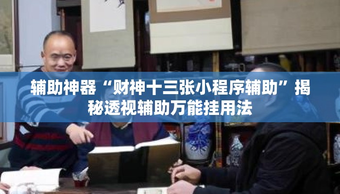 辅助神器“财神十三张小程序辅助”揭秘透视辅助万能挂用法