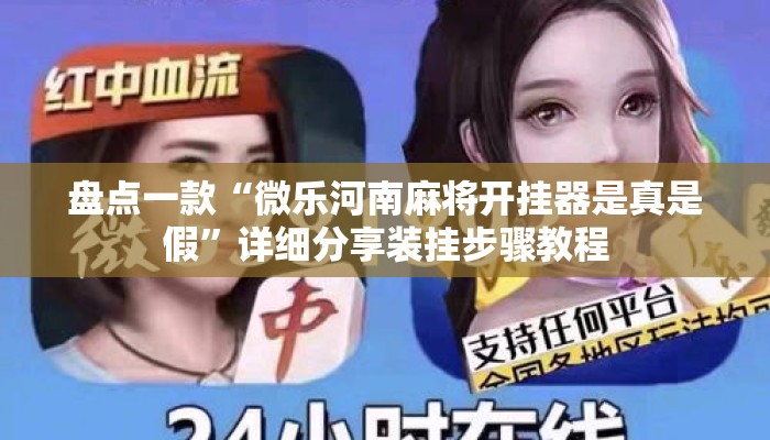 盘点一款“微乐河南麻将开挂器是真是假”详细分享装挂步骤教程