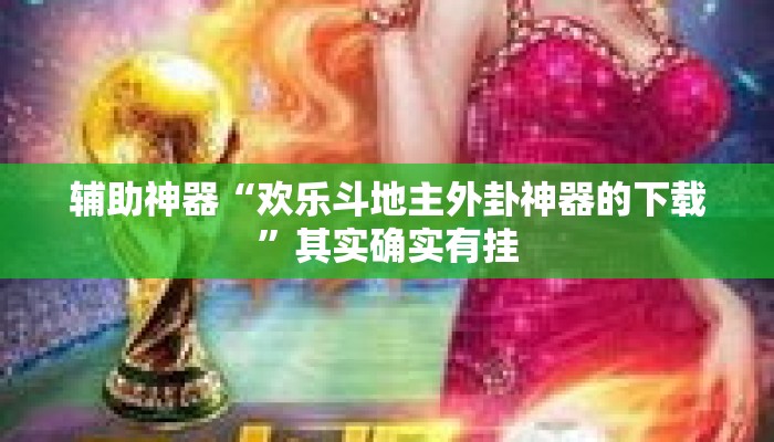 辅助神器“欢乐斗地主外卦神器的下载	”其实确实有挂