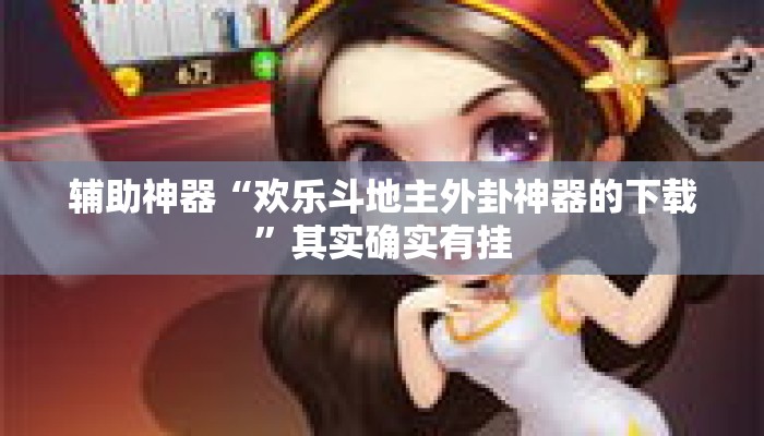 辅助神器“欢乐斗地主外卦神器的下载”其实确实有挂