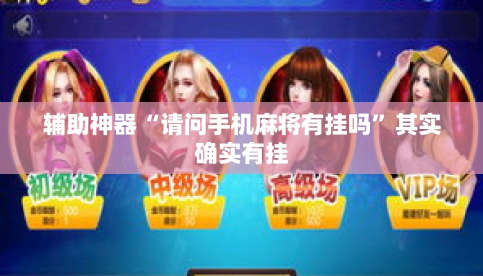 辅助神器“请问手机麻将有挂吗”其实确实有挂