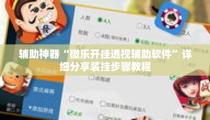 辅助神器“微乐开挂透视辅助软件	”详细分享装挂步骤教程