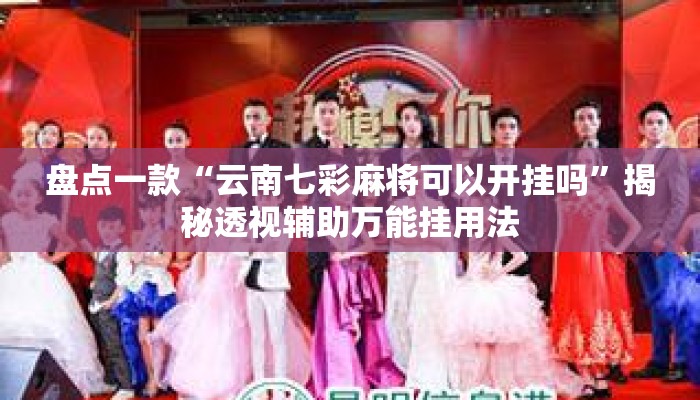 盘点一款“云南七彩麻将可以开挂吗	”揭秘透视辅助万能挂用法